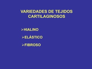 VARIEDADES DE TEJIDOS
CARTILAGINOSOS
HIALINO
ELÁSTICO
FIBROSO
 