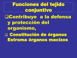Funciones del tejido
conjuntivo
Contribuye a la defensa
y protección del
organismo,
 Constitución de órganos
Estroma órganos macizos
 