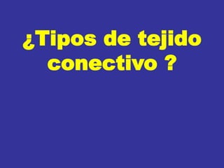 ¿Tipos de tejido
conectivo ?
 