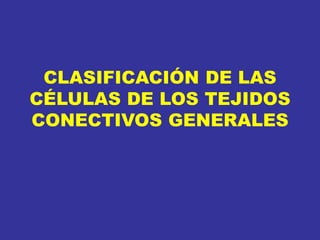 CLASIFICACIÓN DE LAS
CÉLULAS DE LOS TEJIDOS
CONECTIVOS GENERALES
 