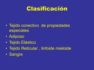 Clasificación
• Tejido conectivo de propiedades
especiales
• Adiposo
• Tejido Elástico
• Tejido Reticular , linfoide mieloide
• Sangre
 