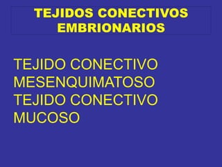 TEJIDOS CONECTIVOS
EMBRIONARIOS
TEJIDO CONECTIVO
MESENQUIMATOSO
TEJIDO CONECTIVO
MUCOSO
 