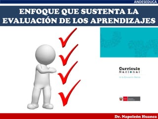 ANDESEDUCA
Dr. Napoleón Huanca
ENFOQUE QUE SUSTENTA LA
EVALUACIÓN DE LOS APRENDIZAJES
 