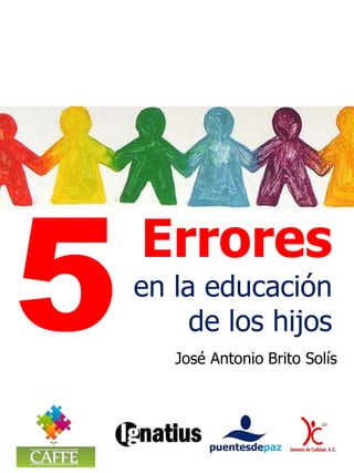 Errores
en la educación
de los hijos
José Antonio Brito Solís
 