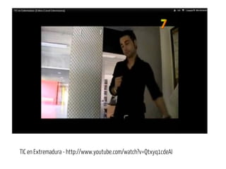 TIC en Extremadura - http://www.youtube.com/watch?v=Qtxyq1cdeAI
 