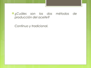  ¿Cuáles son los dos      métodos   de
 producción del aceite?

 Continuo y tradicional.
 