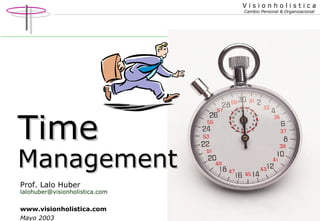 Visionholistica
Cambio Personal & Organizacional

Time

Management
Prof. Lalo Huber

lalohuber@visionholistica.com

www.visionholistica.com
Mayo 2003

1

 