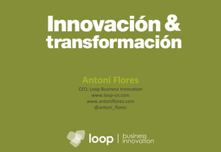 Antoni Flores CEO, Loop Business Innovation www.loop-cn.com www.antoniflores.com @antoni_flores 