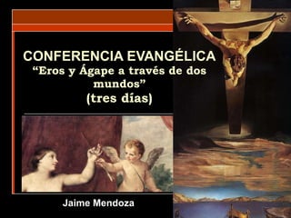 Jaime Mendoza CONFERENCIA EVANGÉLICA “Eros y Ágape a través de dos mundos” (tres días) 