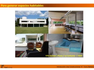 Introducción a las Construcciones “A” Turno Mañana
Para generar espacios habitables
Villa Savoye | Possy | Le Corbusier | 1929
 