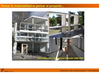 Introducción a las Construcciones “A” Turno Mañana
Pensar la materialidad es pensar el proyecto…
Casa Curutchet | La Plata | Le Corbusier 1949-1955
 