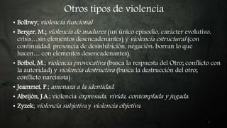 Otros tipos de violencia
7
• Bolbwy; violencia funcional
• Berger, M.; violencia de madurez (un único episodio, carácter e...
