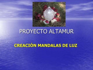PROYECTO ALTAMUR
CREACIÓN MANDALAS DE LUZ
 