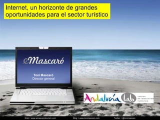 Internet, un horizontede grandesoportunidadespara el sector turístico Toni MascaróDirector general Web > www.wmascarotourism.com                               Blog > www.tonimascaro.com                          Twitter > @tonimascaro 