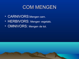 COM MENGEN
• CARNIVORS:Mengen carn.
• HERBIVORS: Mengen vegetals.
• OMNIVORS: Mengen de tot.
 