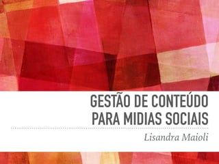 GESTÃO DE CONTEÚDO
PARA MIDIAS SOCIAIS
Lisandra Maioli
 