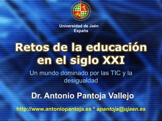 Retos de la educación
en el siglo XXI
Un mundo dominado por las TIC y la
desigualdad
http://www.antoniopantoja.es * apantoja@ujaen.es
Universidad de Jaén
España
 