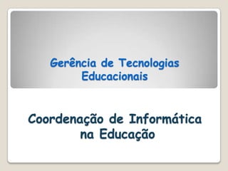 Gerência de Tecnologias Educacionais Coordenação de Informática na Educação  