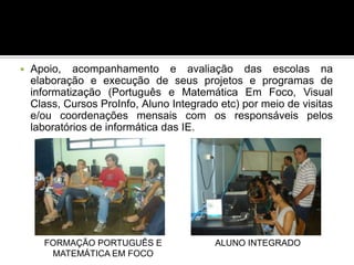 Contatos Coordenação de Informática na EducaçãoGilsa Santana (Coordenadora)E-mail:ciedsee@gmail.com	    gilsa.santana@gmail.comTelefone: (61) 3901 4354Multiplicadoras Pedagógicas:Ana Paula Del Bosco - adelbosco@ig.com.brKalina Borba - kalina.nied@gmail.comKarine Xavier – karine.xavier@gmail.comLucicleide Araújo –lucicleide.ead@gmail.com