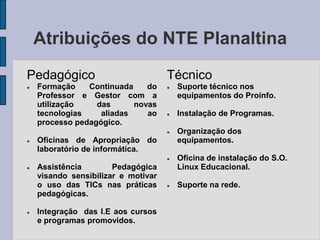 Apoio, acompanhamento e avaliação das escolas na elaboração e execução de seus projetos e programas de informatização (UCA – Um Computador por Aluno, Português e Matemática Em Foco, Visual Class, Cursos ProInfo, Aluno Integrado, e etc) , por meio de visitas e/ou coordenações mensais com os responsáveis pelos laboratórios de informática das IE.Programa UCA  - 2008Capacitação Português e Matemática em Foco - 2009