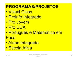 Apoio, acompanhamento e avaliação das escolas na elaboração e execução de seus projetos e programas de informatização (Português e Matemática Em Foco, Visual Class, Cursos ProInfo, Aluno Integrado etc) por meio de visitas e/ou coordenações mensais com os responsáveis pelos laboratórios de informática das IE.ALUNO INTEGRADOFORMAÇÃO PORTUGUÊS E MATEMÁTICA EM FOCO
