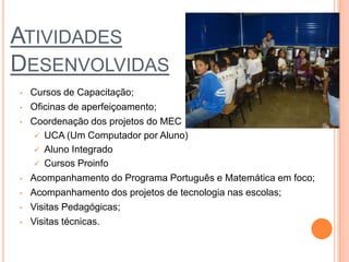 Integração  das I.E aos cursos e programas promovidos.TécnicoSuporte técnico nos equipamentos do Proinfo.