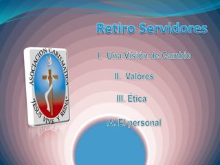 Retiro Servidores I.  Una Visión de Cambio II.  Valores III. Ética IV. El personal  