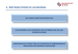 NO TIENEN CARÁCTER RETROACTIVO




  SE APLICARÁN A LOS CONTRATOS QUE SE FIRMEN UNA VEZ QUE
                      ENTREN EN VIGOR




COEXISTENCIA DE VARIOS TIPOS DE CONTRATOS DE ARRENDAMIENTO
            REGULADOS POR DIFERENTE LEGISLACIÓN
 