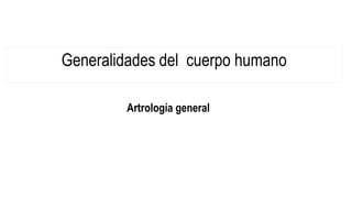 Generalidades del cuerpo humano
Artrología general
 