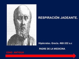 Hipócrates. Grecia. 460-332 a.c
EDAD ANTIGUA
PADRE DE LA MEDICINA.
RESPIRACIÓN JADEANTE.
 
