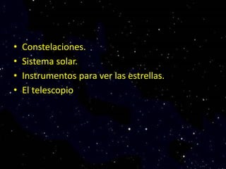 • Constelaciones.
• Sistema solar.
• Instrumentos para ver las estrellas.
• El telescopio
 