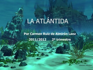 LA ATLÁNTIDA
Por Carmen Ruiz de Almirón Lanz
  2011/2012     2º trimestre
 