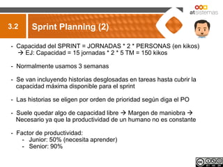 3.2    Sprint Planning (2)

- Capacidad del SPRINT = JORNADAS * 2 * PERSONAS (en kikos)
   EJ: Capacidad = 15 jornadas * ...