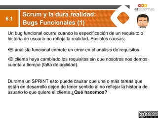 Scrum y la dura realidad:
6.1
       Bugs Funcionales (1)
Un bug funcional ocurre cuando la especificación de un requisito...