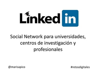Social Network para universidades,
centros de investigación y
profesionales
@marisapico #retosdigitales
 