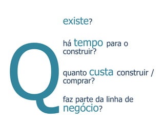 existe?

há tempo para o
construir?

quanto custa construir /
comprar?

faz parte da linha de
negócio?
 