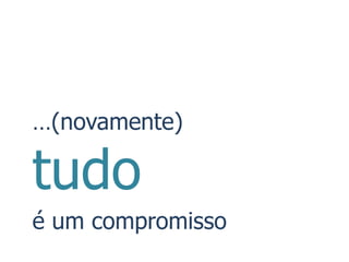 …(novamente)

tudo
é um compromisso
 