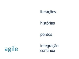 iterações

        histórias

        pontos

        integração
agile   contínua
 
