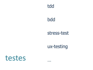 tdd

         bdd

         stress-test

         ux-testing

testes   …
 