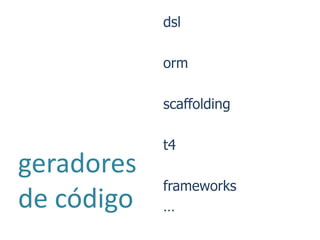 dsl

            orm

            scaffolding

            t4
geradores
            frameworks
de código   …
 