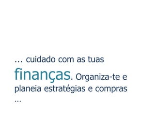 … cuidado com as tuas
finanças. Organiza-te e
planeia estratégias e compras
…
 