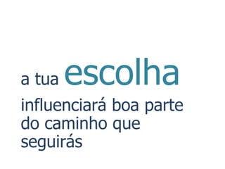 a tua   escolha
influenciará boa parte
do caminho que
seguirás
 