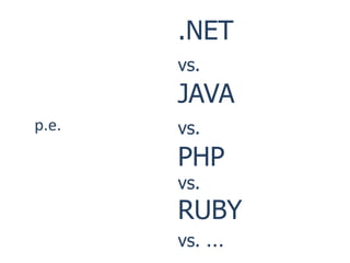 .NET
       vs.
       JAVA
p.e.   vs.
       PHP
       vs.
       RUBY
       vs.   …
 