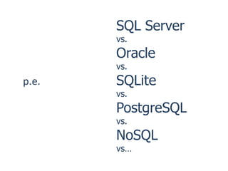 SQL Server
       vs.
       Oracle
       vs.
p.e.   SQLite
       vs.
       PostgreSQL
       vs.
       NoSQL
       vs…
 