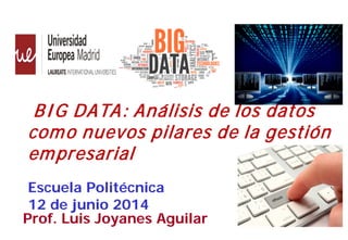 11
Prof. Luis Joyanes Aguilar
BIG DATA: Análisis de los datos
como nuevos pilares de la gestión
empresarial
Escuela Politécnica
12 de junio 2014
 