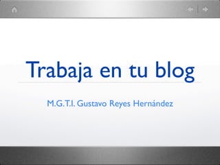 Trabaja en tu blog
  M.G.T.I. Gustavo Reyes Hernández
 