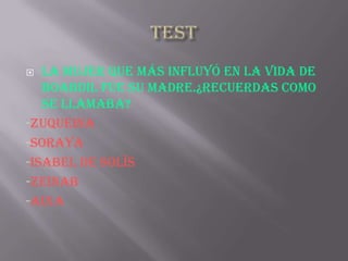   LA MUJER QUE MÁS INFLUYÓ EN LA VIDA DE
   BOABDIL FUE SU MADRE.¿RECUERDAS COMO
   SE LLAMABA?
-ZUQUEINA
-SORAYA
-ISABEL DE SOLÏS
-ZEINAB
-AIXA
 