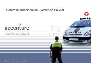 Centro Internacional de Excelencia Policial




***Confidential — For Accenture Internal Use Only***
 