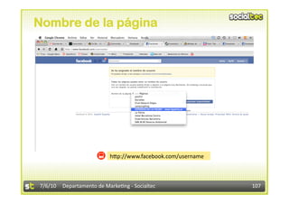 Nombre de la página




                          h<p://www.facebook.com/username 



7/6/10  Departamento de Marke3ng ‐ Socialtec                 107 
 