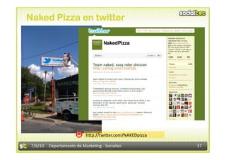 Naked Pizza en twitter




                           h<p://twi<er.com/NAKEDpizza 

 7/6/10  Departamento de Marke3ng ‐ Socialtec             37 
 
